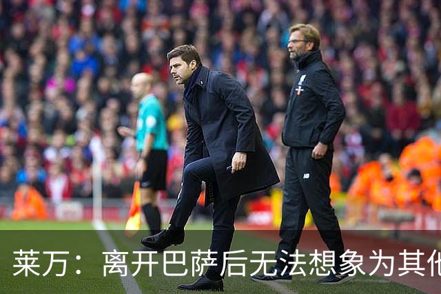 莱万：离开巴萨后无法想象为其他欧洲球队效力，欣慰巴萨重返正轨